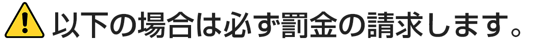 以下の場合は必ず罰金の請求します。